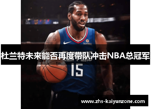 杜兰特未来能否再度带队冲击NBA总冠军 杜兰特未来能否再度带队冲击NBA总冠军