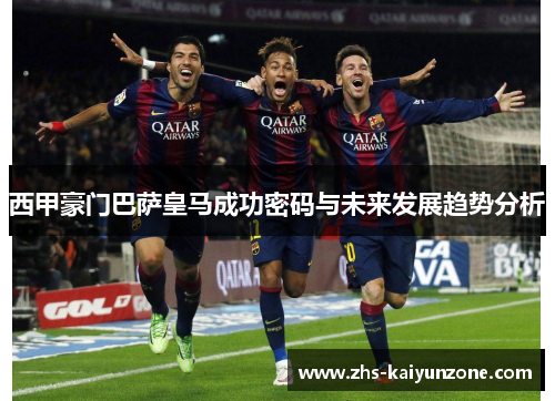 西甲豪门巴萨皇马成功密码与未来发展趋势分析 西甲豪门巴萨皇马成功密码与未来发展趋势分析