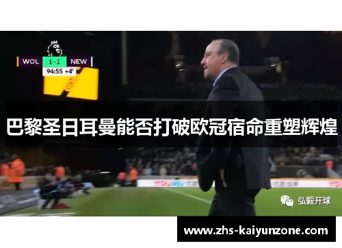 巴黎圣日耳曼能否打破欧冠宿命重塑辉煌 巴黎圣日耳曼能否打破欧冠宿命重塑辉煌