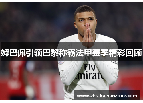 姆巴佩引领巴黎称霸法甲赛季精彩回顾