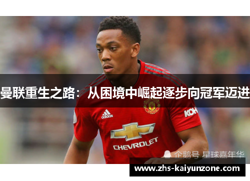 曼联重生之路:从困境中崛起逐步向冠军迈进 曼联重生之路:从困境中崛起逐步向冠军迈进