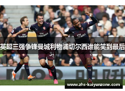英超三强争锋曼城利物浦切尔西谁能笑到最后 英超三强争锋曼城利物浦切尔西谁能笑到最后