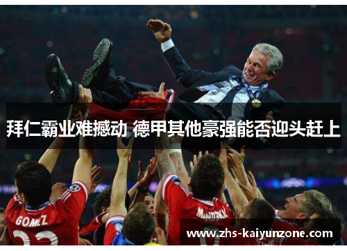 拜仁霸业难撼动 德甲其他豪强能否迎头赶上 拜仁霸业难撼动 德甲其他豪强能否迎头赶上