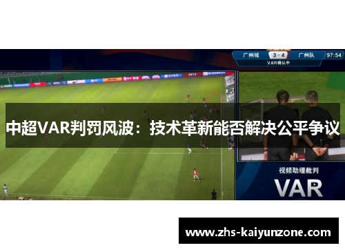 中超VAR判罚风波:技术革新能否解决公平争议 中超VAR判罚风波:技术革新能否解决公平争议