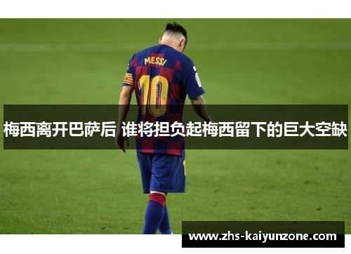 梅西离开巴萨后 谁将担负起梅西留下的巨大空缺 梅西离开巴萨后 谁将担负起梅西留下的巨大空缺