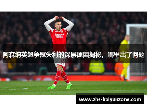 阿森纳英超争冠失利的深层原因揭秘,哪里出了问题 阿森纳英超争冠失利的深层原因揭秘,哪里出了问题