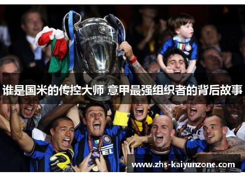 谁是国米的传控大师 意甲最强组织者的背后故事 谁是国米的传控大师 意甲最强组织者的背后故事