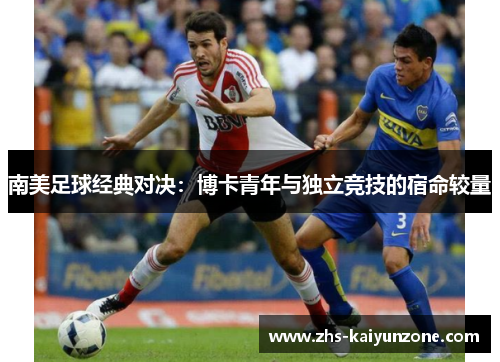南美足球经典对决:博卡青年与独立竞技的宿命较量 南美足球经典对决:博卡青年与独立竞技的宿命较量