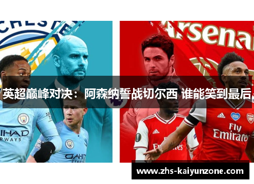 英超巅峰对决:阿森纳誓战切尔西 谁能笑到最后 英超巅峰对决:阿森纳誓战切尔西 谁能笑到最后
