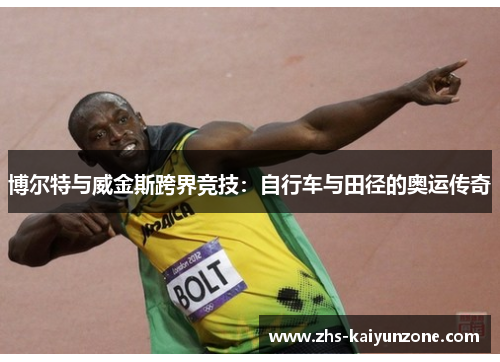博尔特与威金斯跨界竞技:自行车与田径的奥运传奇 博尔特与威金斯跨界竞技:自行车与田径的奥运传奇