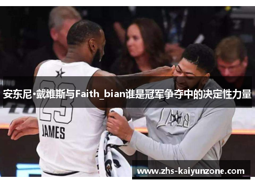 安东尼·戴维斯与Faith_bian谁是冠军争夺中的决定性力量 安东尼·戴维斯与Faith_bian谁是冠军争夺中的决定性力量