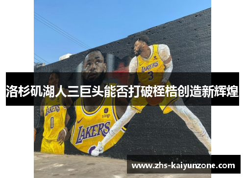 洛杉矶湖人三巨头能否打破桎梏创造新辉煌 洛杉矶湖人三巨头能否打破桎梏创造新辉煌
