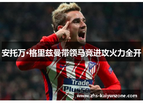 安托万·格里兹曼带领马竞进攻火力全开
