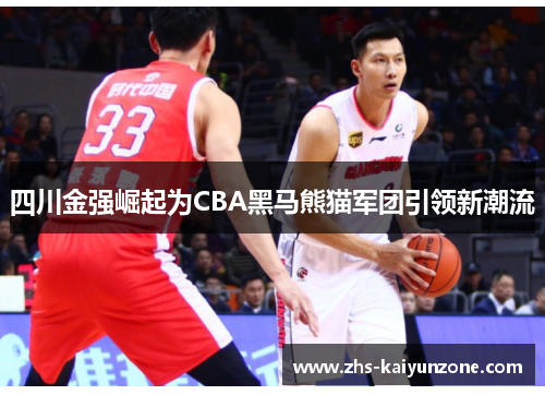 四川金强崛起为CBA黑马熊猫军团引领新潮流 四川金强崛起为CBA黑马熊猫军团引领新潮流