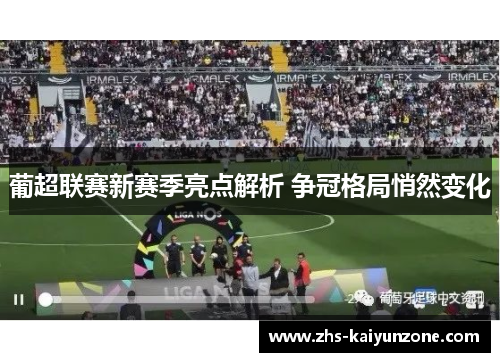 葡超联赛新赛季亮点解析 争冠格局悄然变化