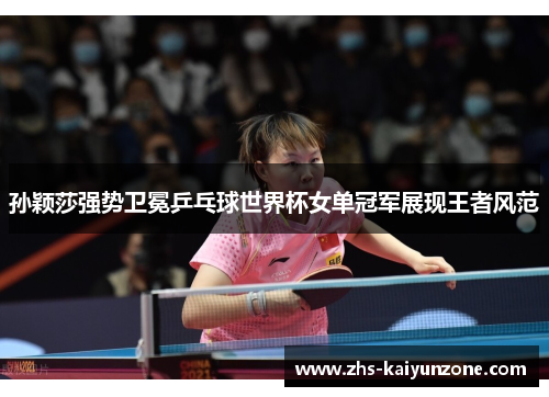 孙颖莎强势卫冕乒乓球世界杯女单冠军展现王者风范 孙颖莎强势卫冕乒乓球世界杯女单冠军展现王者风范