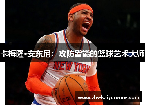 卡梅隆·安东尼:攻防皆能的篮球艺术大师 卡梅隆·安东尼:攻防皆能的篮球艺术大师