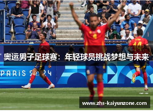 奥运男子足球赛：年轻球员挑战梦想与未来