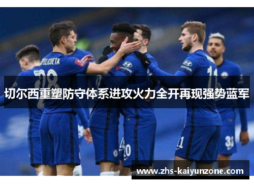 切尔西重塑防守体系进攻火力全开再现强势蓝军