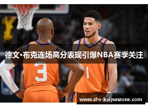 德文·布克连场高分表现引爆NBA赛季关注 德文·布克连场高分表现引爆NBA赛季关注
