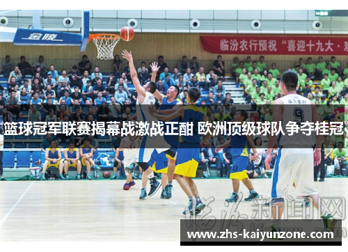 篮球冠军联赛揭幕战激战正酣 欧洲顶级球队争夺桂冠 篮球冠军联赛揭幕战激战正酣 欧洲顶级球队争夺桂冠