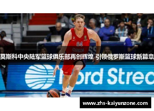 莫斯科中央陆军篮球俱乐部再创辉煌 引领俄罗斯篮球新篇章 莫斯科中央陆军篮球俱乐部再创辉煌 引领俄罗斯篮球新篇章
