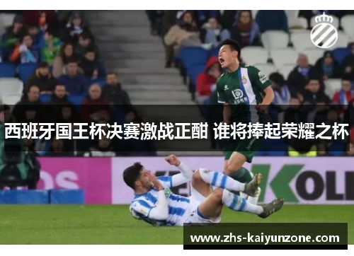 西班牙国王杯决赛激战正酣 谁将捧起荣耀之杯