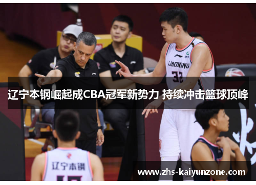 辽宁本钢崛起成CBA冠军新势力 持续冲击篮球顶峰 辽宁本钢崛起成CBA冠军新势力 持续冲击篮球顶峰
