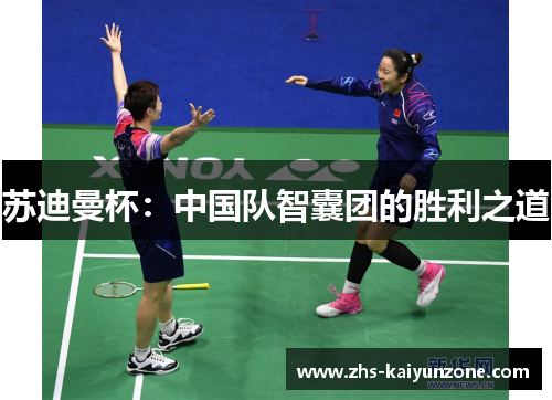 苏迪曼杯:中国队智囊团的胜利之道 苏迪曼杯:中国队智囊团的胜利之道