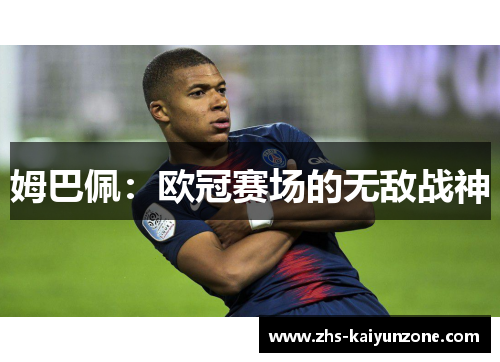 姆巴佩:欧冠赛场的无敌战神 姆巴佩:欧冠赛场的无敌战神