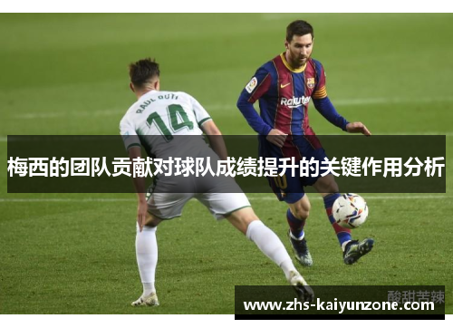梅西的团队贡献对球队成绩提升的关键作用分析