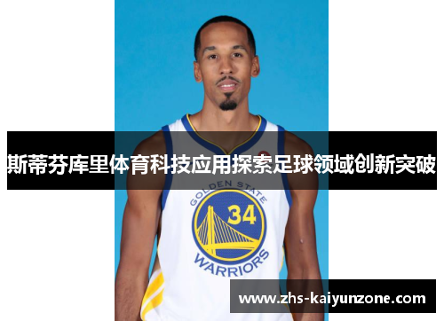 斯蒂芬库里体育科技应用探索足球领域创新突破 斯蒂芬库里体育科技应用探索足球领域创新突破