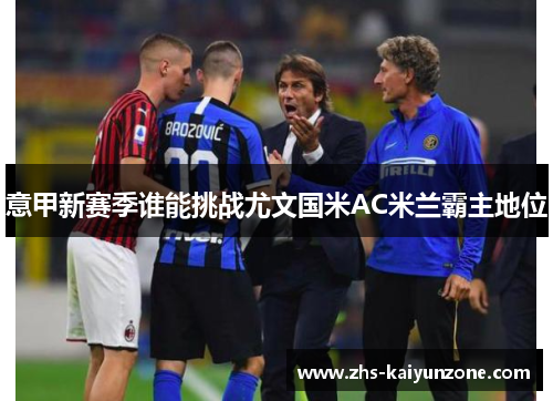 意甲新赛季谁能挑战尤文国米AC米兰霸主地位 意甲新赛季谁能挑战尤文国米AC米兰霸主地位
