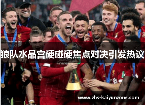 狼队水晶宫硬碰硬焦点对决引发热议 狼队水晶宫硬碰硬焦点对决引发热议