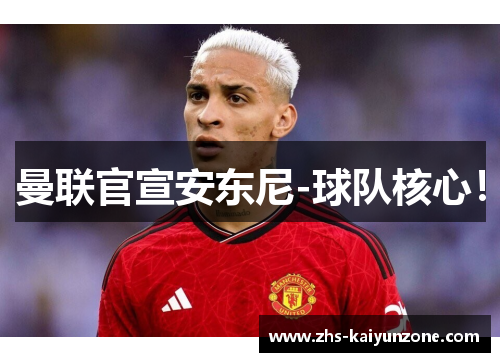 曼联官宣安东尼-球队核心! 曼联官宣安东尼-球队核心!