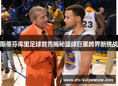 斯蒂芬库里足球首秀揭秘篮球巨星跨界新挑战 斯蒂芬库里足球首秀揭秘篮球巨星跨界新挑战
