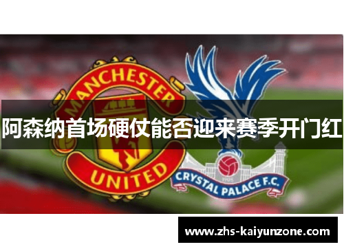 阿森纳首场硬仗能否迎来赛季开门红 阿森纳首场硬仗能否迎来赛季开门红