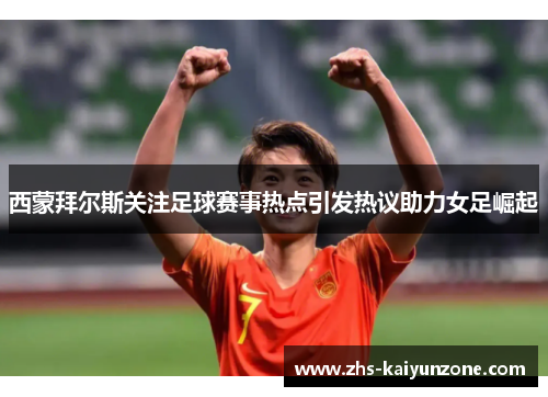西蒙拜尔斯关注足球赛事热点引发热议助力女足崛起 西蒙拜尔斯关注足球赛事热点引发热议助力女足崛起