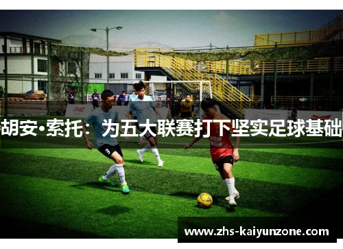 胡安·索托:为五大联赛打下坚实足球基础 胡安·索托:为五大联赛打下坚实足球基础