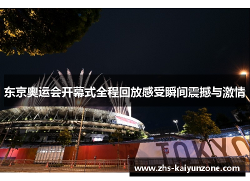 东京奥运会开幕式全程回放感受瞬间震撼与激情 东京奥运会开幕式全程回放感受瞬间震撼与激情