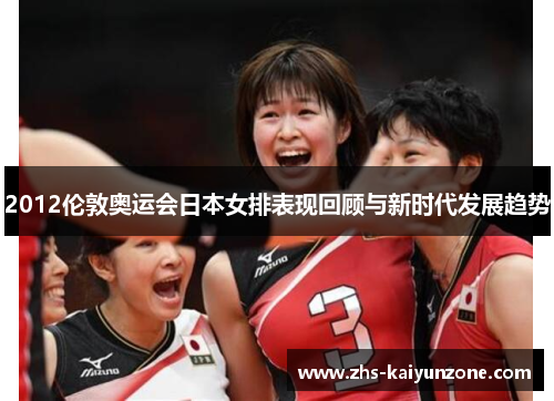 2012伦敦奥运会日本女排表现回顾与新时代发展趋势 2012伦敦奥运会日本女排表现回顾与新时代发展趋势