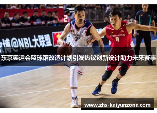 东京奥运会篮球馆改造计划引发热议创新设计助力未来赛事