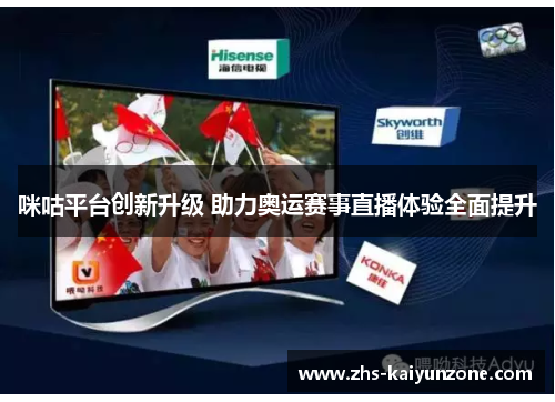 咪咕平台创新升级 助力奥运赛事直播体验全面提升 咪咕平台创新升级 助力奥运赛事直播体验全面提升
