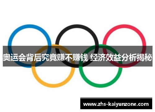 奥运会背后究竟赚不赚钱 经济效益分析揭秘 奥运会背后究竟赚不赚钱 经济效益分析揭秘